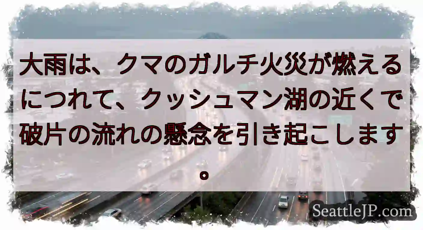 大雨は、クマのガルチ火災が燃えるにつれて、クッシュマン湖の近くで破片の流れの懸念を引き起こします。