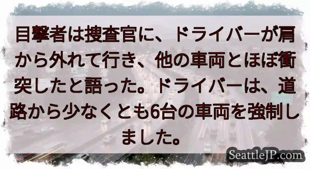 目撃者は捜査官に、ドライバーが肩から外れて行き、他の車両とほぼ衝突したと語った。ドライバーは、道路か