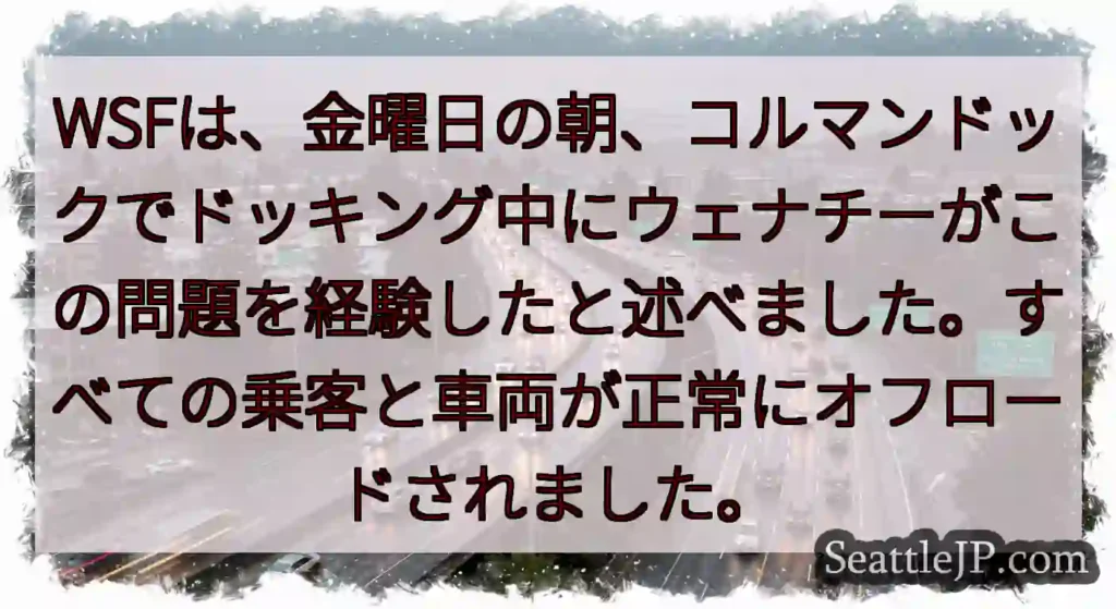WSFは、金曜日の朝、コルマンドックでドッキング中にウェナチーがこの問題を経験したと述べました。すべ