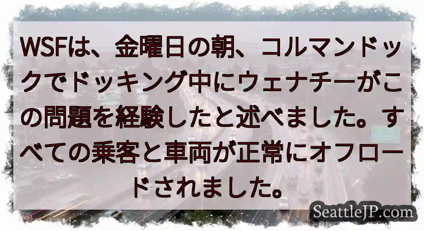 WSFは、金曜日の朝、コルマンドックでドッキング中にウェナチーがこの問題を経験したと述べました。すべ