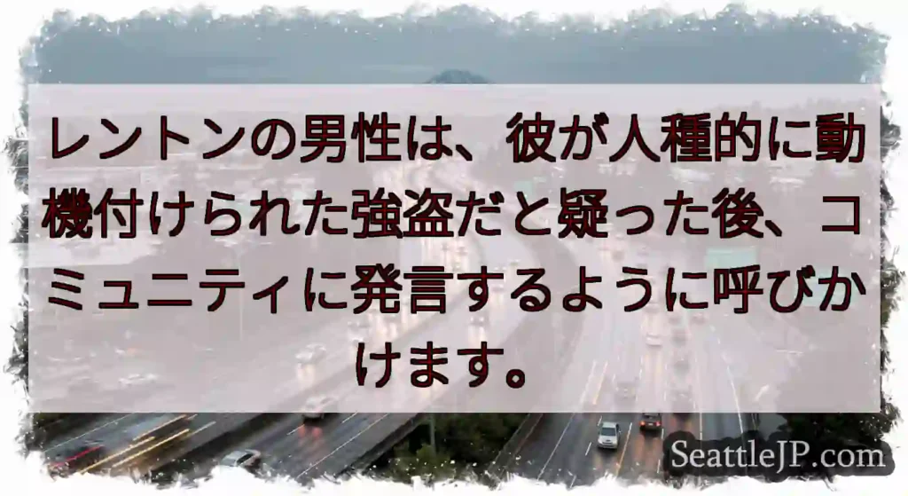 レントンの男性は、彼が人種的に動機付けられた強盗だと疑った後、コミュニティに発言するように呼びかけま