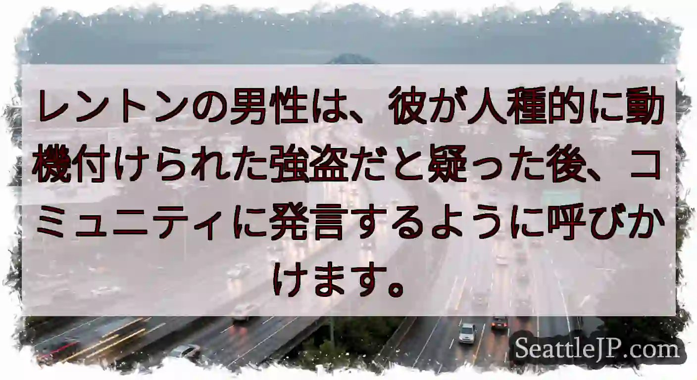 レントンの男性は、彼が人種的に動機付けられた強盗だと疑った後、コミュニティに発言するように呼びかけま