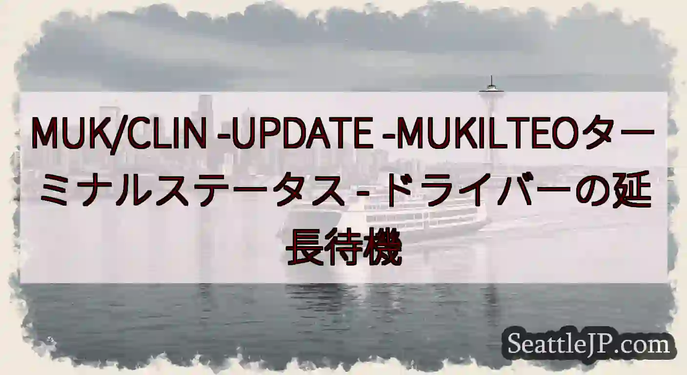 MUK/CLIN -UPDATE -MUKILTEOターミナルステータス -