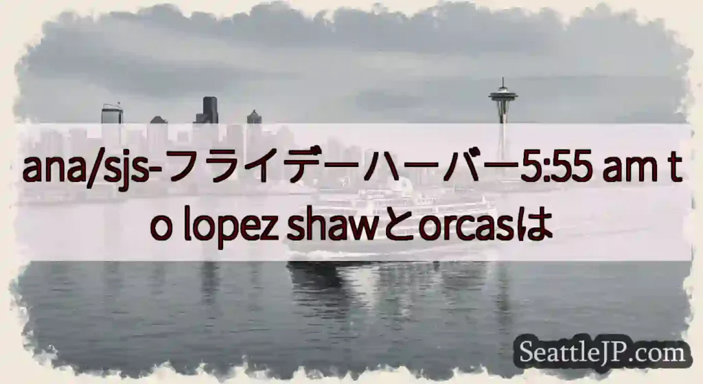 ana/sjs-フライデーハーバー5:55 am to lopez