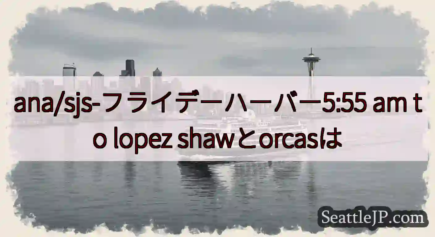 ana/sjs-フライデーハーバー5:55 am to lopez