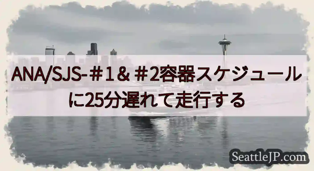 ANA/SJS-＃1＆＃2容器スケジュールに25分遅れて走行するhttps://wsdot.com/