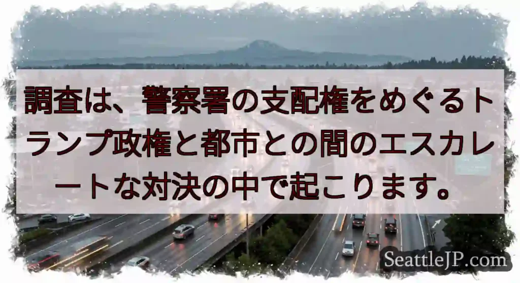 調査は、警察署の支配権をめぐるトランプ政権と都市との間のエスカレートな対決の中で起こります。