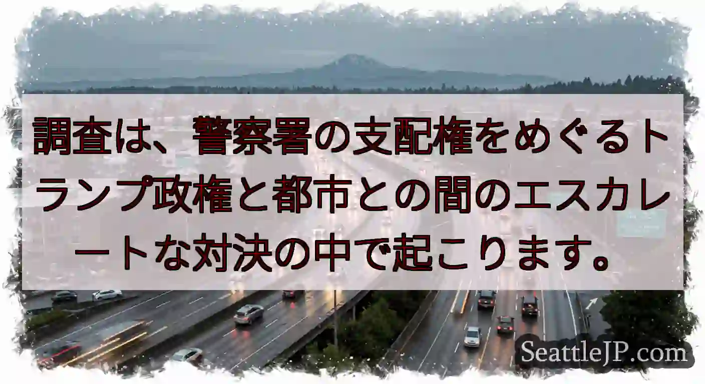 調査は、警察署の支配権をめぐるトランプ政権と都市との間のエスカレートな対決の中で起こります。