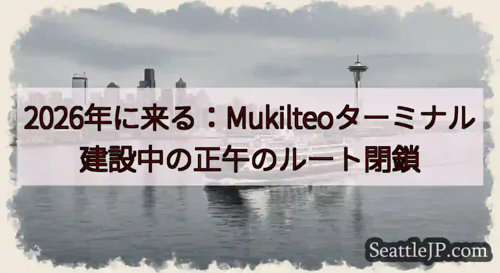 2026年に来る：Mukilteoターミナル建設中の正午のルート閉鎖https://wsdot.co