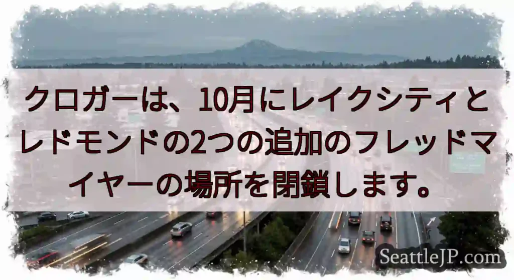クロガーは、10月にレイクシティとレドモンドの2つの追加のフレッドマイヤーの場所を閉鎖します。