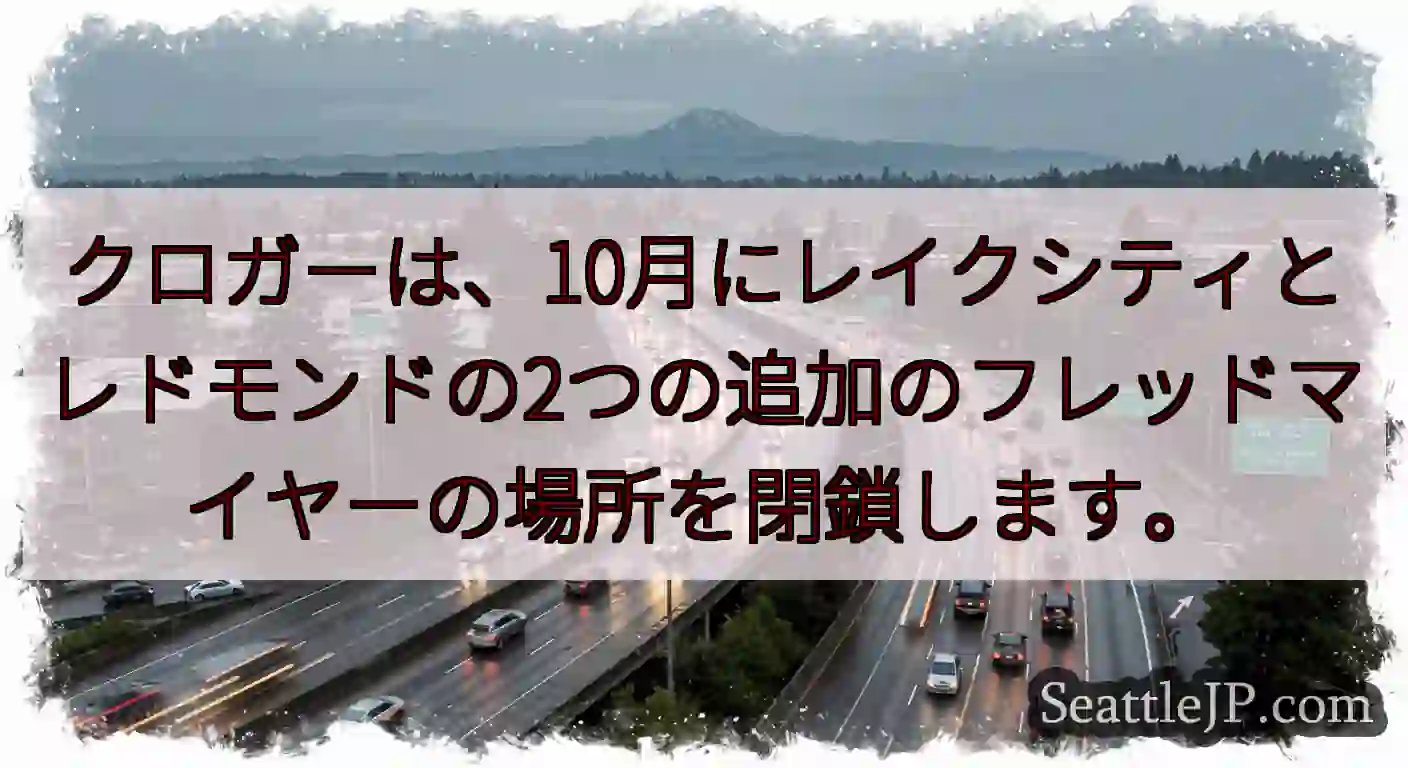 クロガーは、10月にレイクシティとレドモンドの2つの追加のフレッドマイヤーの場所を閉鎖します。