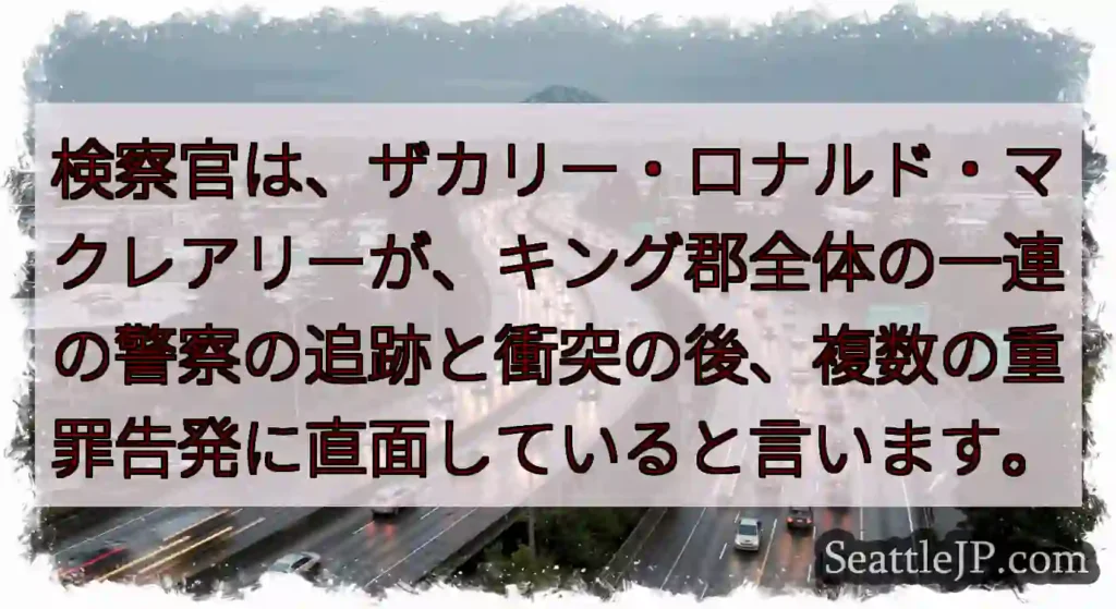 検察官は、ザカリー・ロナルド・マクレアリーが、キング郡全体の一連の警察の追跡と衝突の後、複数の重罪告