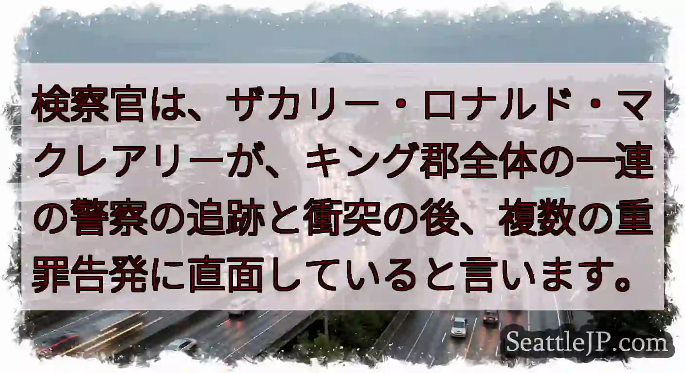 検察官は、ザカリー・ロナルド・マクレアリーが、キング郡全体の一連の警察の追跡と衝突の後、複数の重罪告