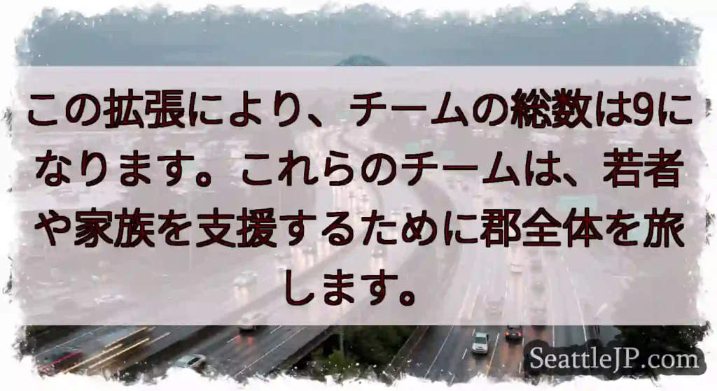 この拡張により、チームの総数は9になります。これらのチームは、若者や家族を支援するために郡全体を旅し