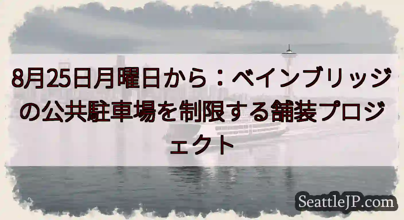 8月25日月曜日から：ベインブリッジの公共駐車場を制限する舗装プロジェクトhttps://wsdot