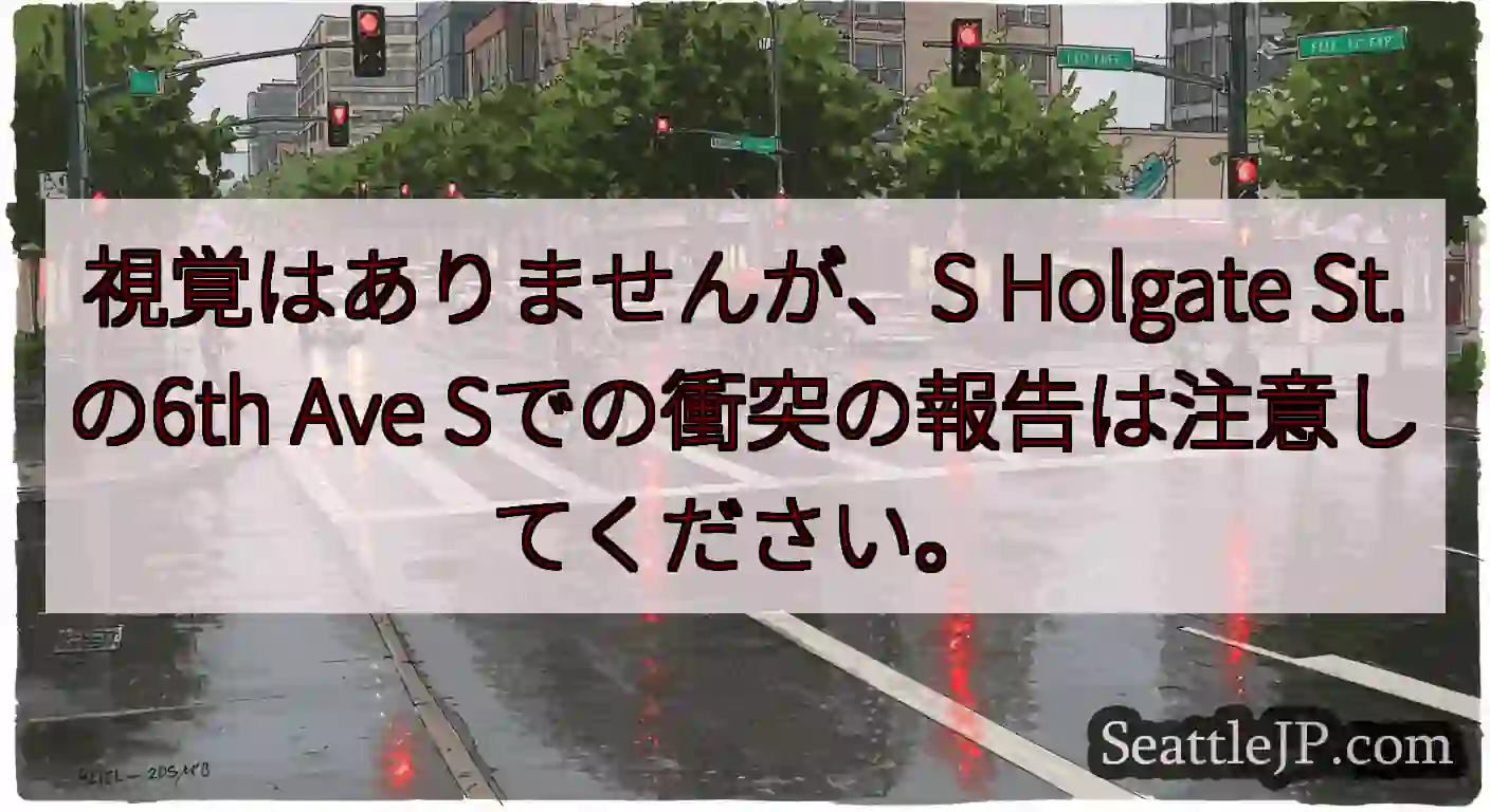 視覚はありませんが、S Holgate St.の6th Ave Sでの衝突の報告は注意してください。