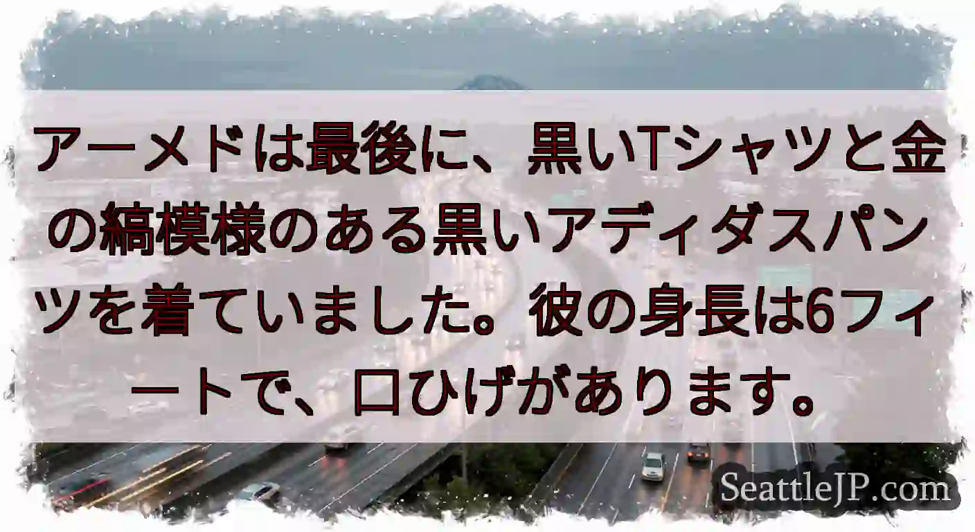 アーメドは最後に、黒いTシャツと金の縞模様のある黒いアディダスパンツを着ていました。彼の身長は6フィ