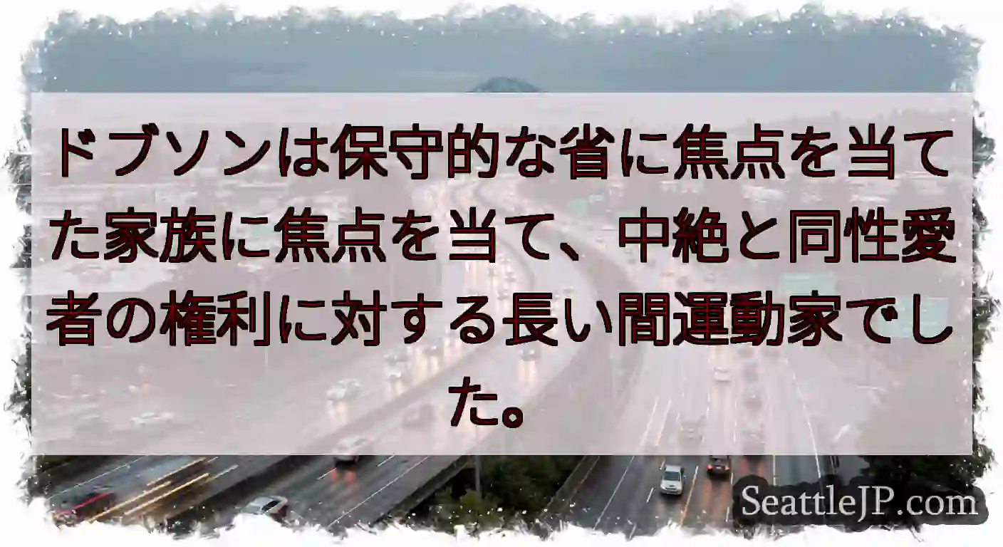 ドブソンは保守的な省に焦点を当てた家族に焦点を当て、中絶と同性愛者の権利に対する長い間運動家でした。