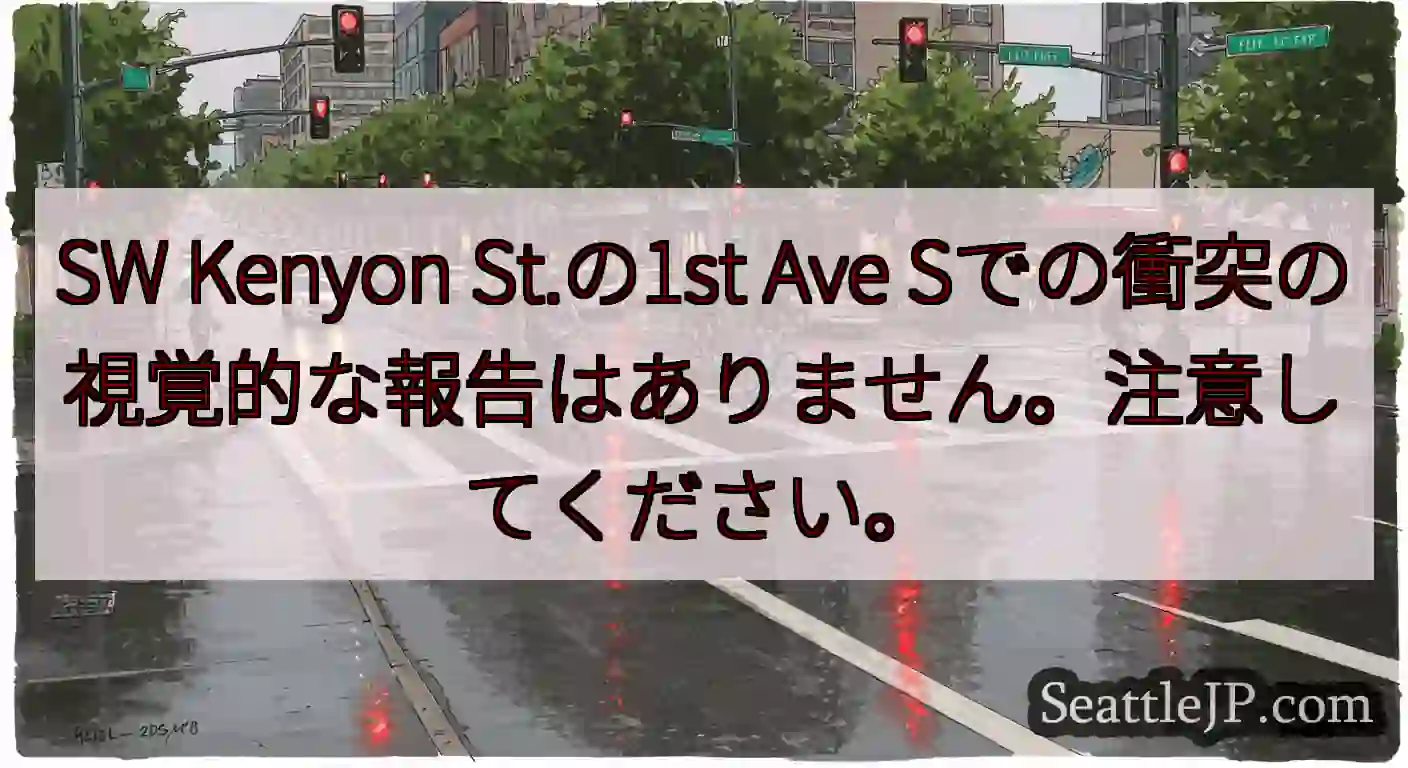 SW Kenyon St.の1st Ave Sでの衝突の視覚的な報告はありません。注意してください。