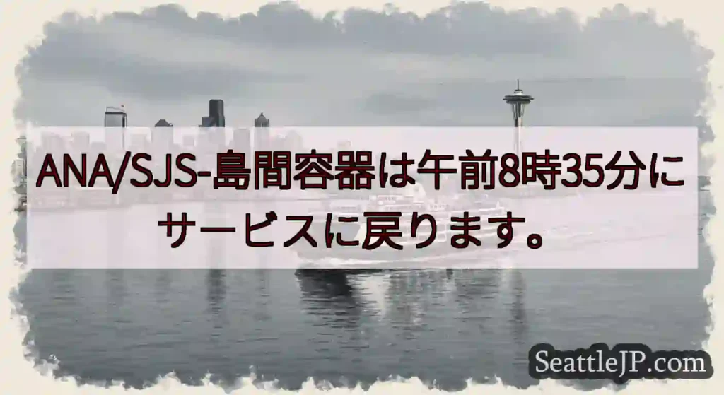 ANA/SJS-島間容器は午前8時35分にサービスに戻ります。https://wsdot.com/f