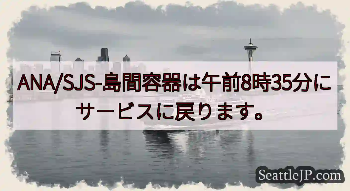 ANA/SJS-島間容器は午前8時35分にサービスに戻ります。https://wsdot.com/f
