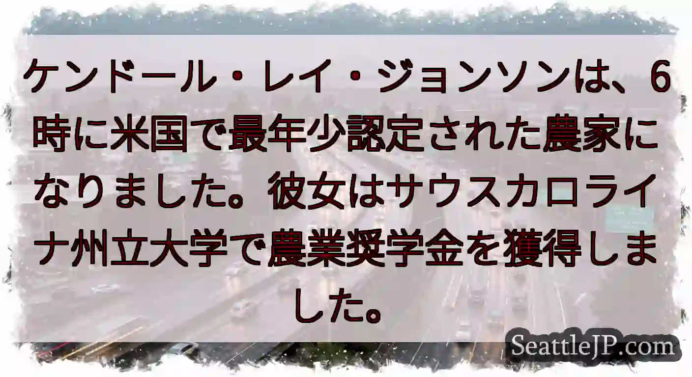 ケンドール・レイ・ジョンソンは、6時に米国で最年少認定された農家になりました。彼女はサウスカロライナ