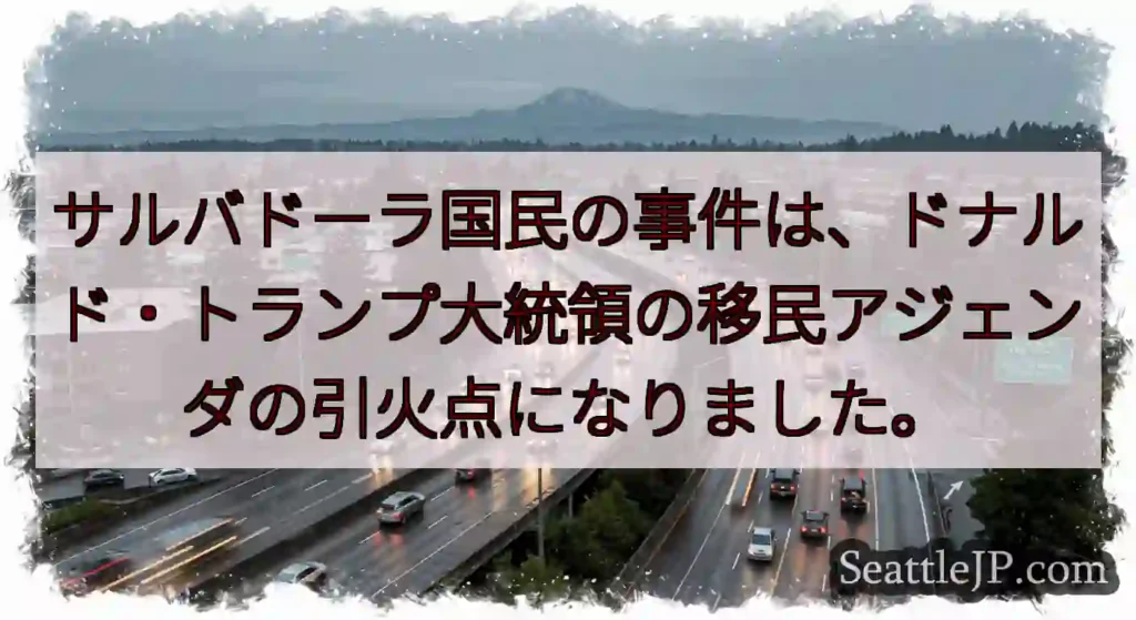 サルバドーラ国民の事件は、ドナルド・トランプ大統領の移民アジェンダの引火点になりました。