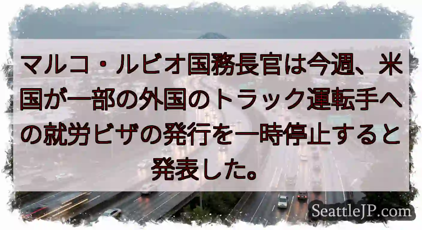 マルコ・ルビオ国務長官は今週、米国が一部の外国のトラック運転手への就労ビザの発行を一時停止すると発表
