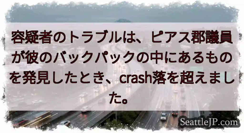 容疑者のトラブルは、ピアス郡議員が彼のバックパックの中にあるものを発見したとき、crash落を超えま