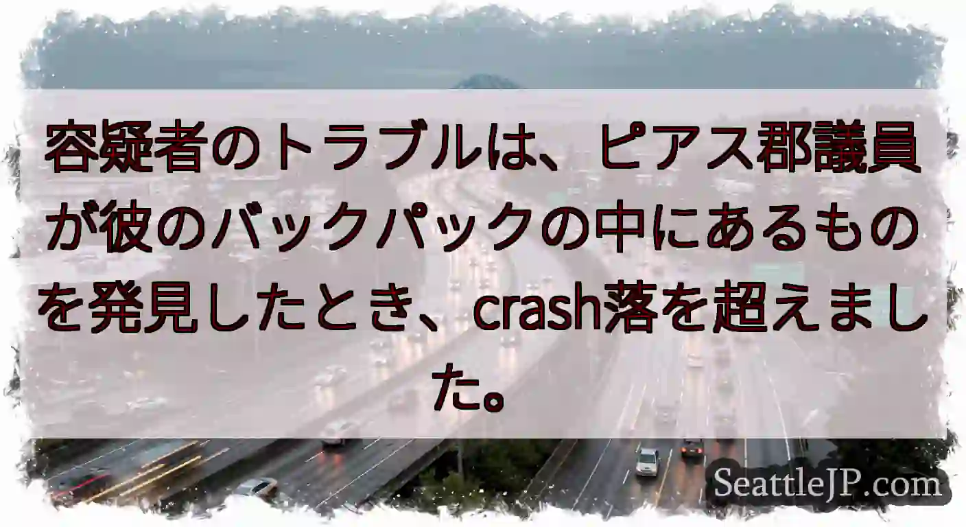 容疑者のトラブルは、ピアス郡議員が彼のバックパックの中にあるものを発見したとき、crash落を超えま