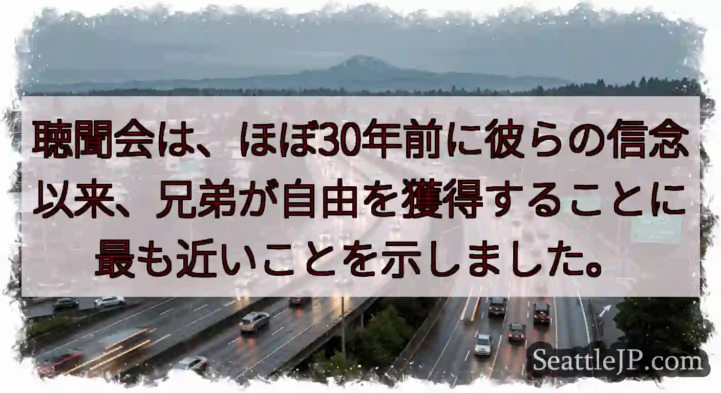 聴聞会は、ほぼ30年前に彼らの信念以来、兄弟が自由を獲得することに最も近いことを示しました。