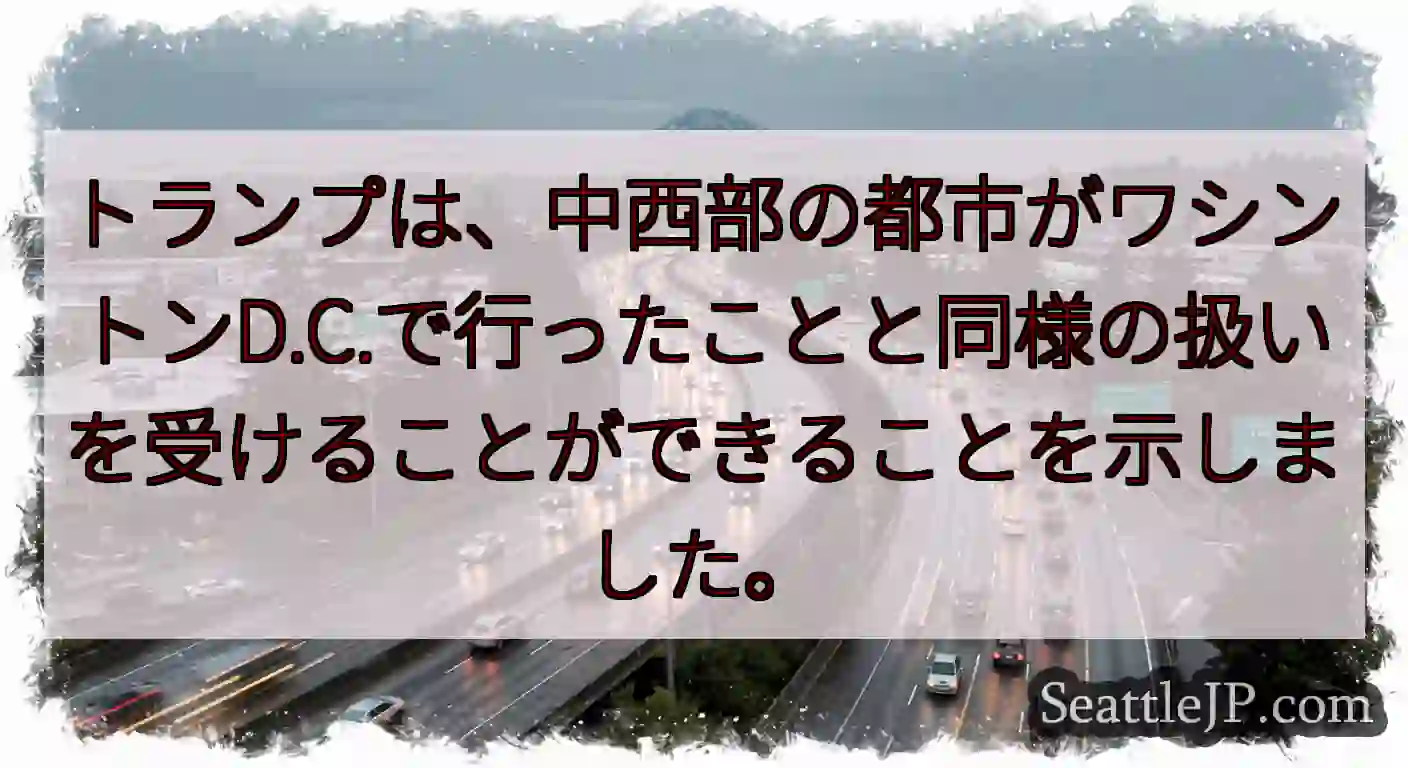 トランプは、中西部の都市がワシントンD.C.で行ったことと同様の扱いを受けることができることを示しま