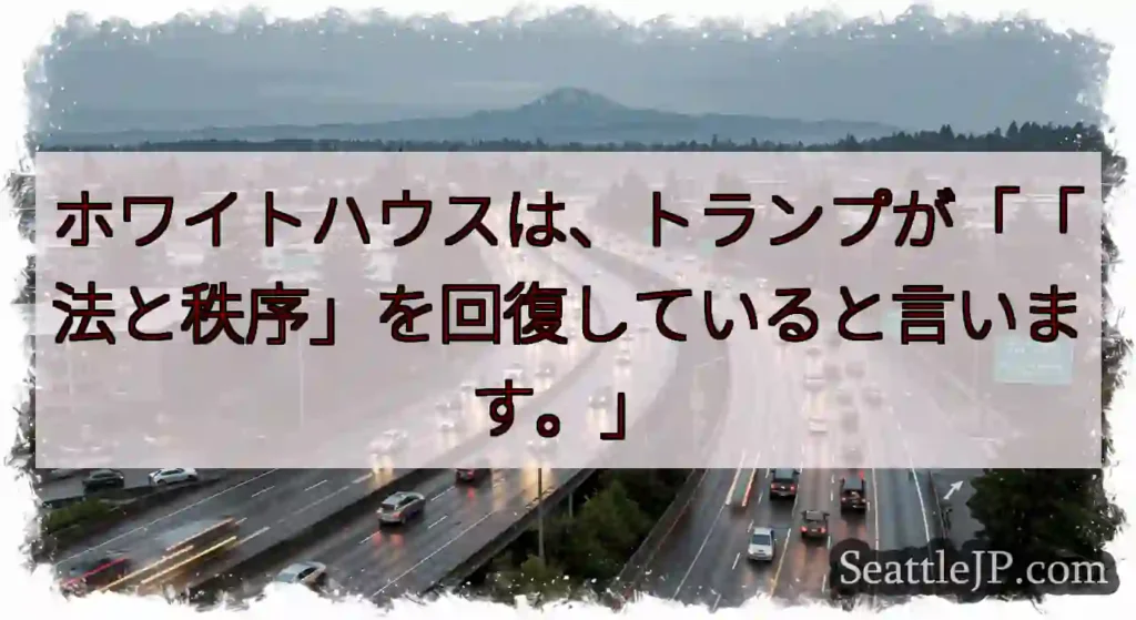 ホワイトハウスは、トランプが「「法と秩序」を回復していると言います。」