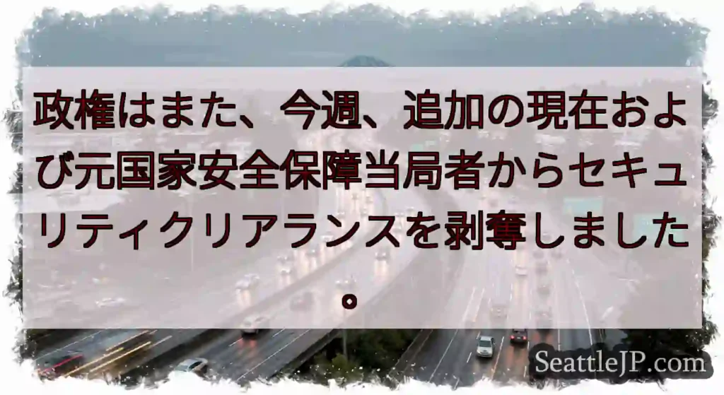 政権はまた、今週、追加の現在および元国家安全保障当局者からセキュリティクリアランスを剥奪しました。