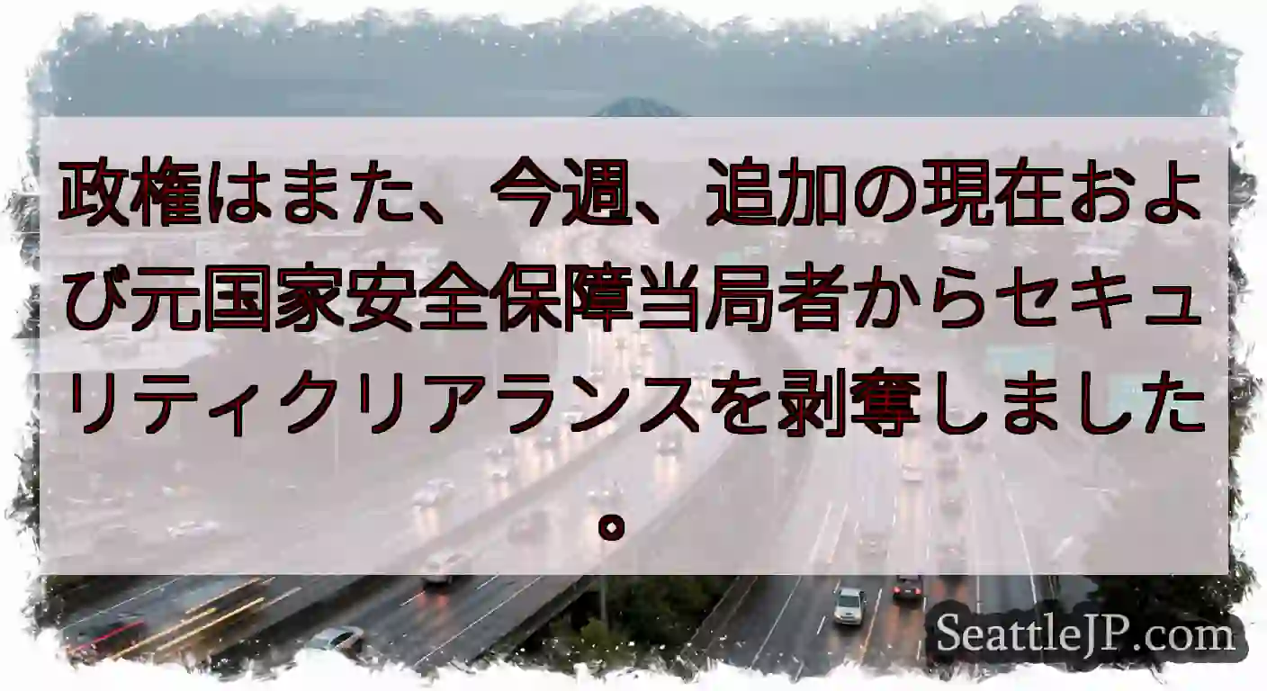 政権はまた、今週、追加の現在および元国家安全保障当局者からセキュリティクリアランスを剥奪しました。