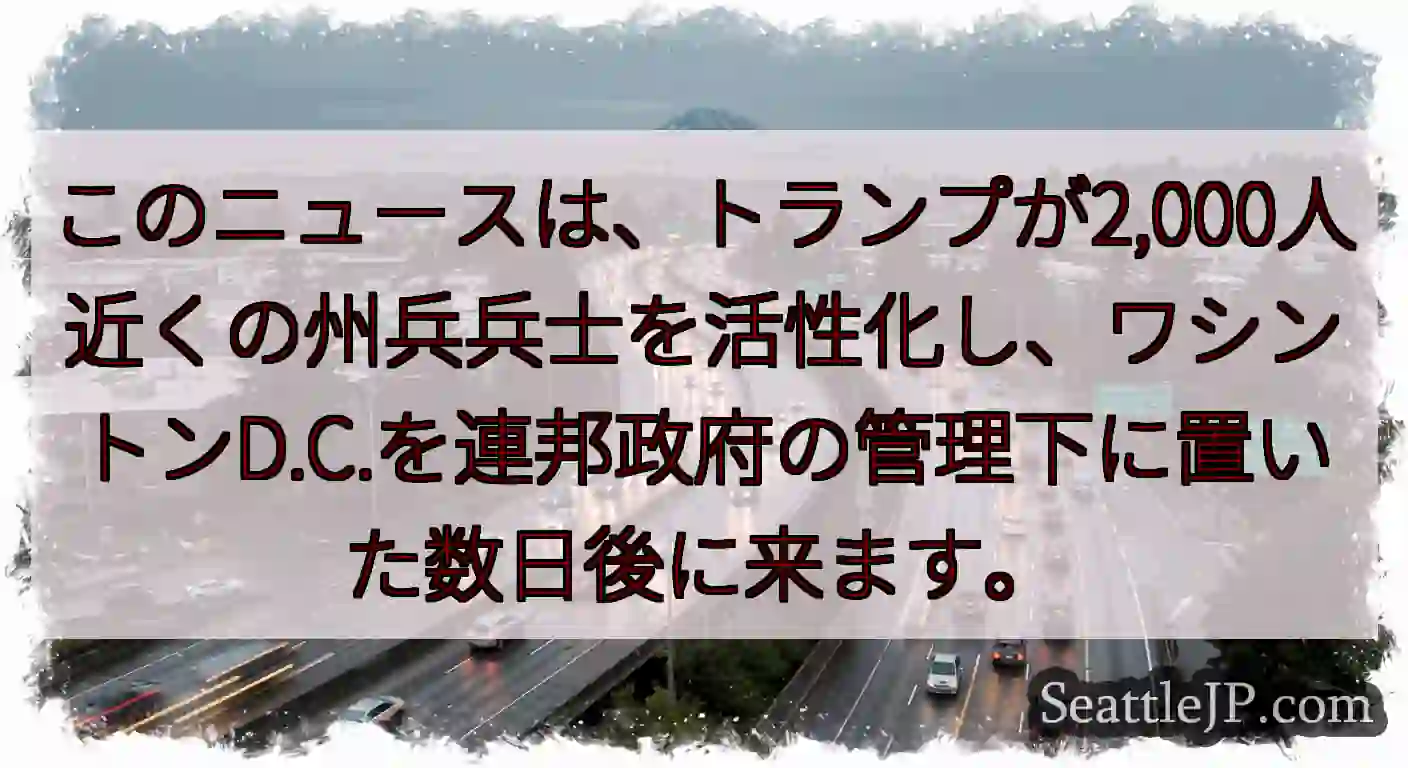 このニュースは、トランプが2,000人近くの州兵兵士を活性化し、ワシントンD.C.を連邦政府の管理下
