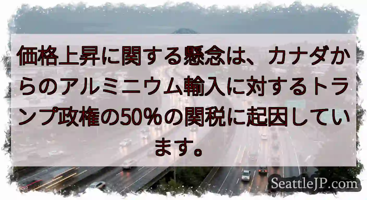 価格上昇に関する懸念は、カナダからのアルミニウム輸入に対するトランプ政権の50％の関税に起因していま