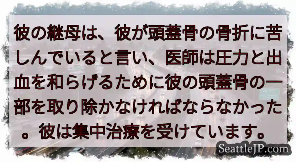 彼の継母は、彼が頭蓋骨の骨折に苦しんでいると言い、医師は圧力と出血を和らげるために彼の頭蓋骨の一部を