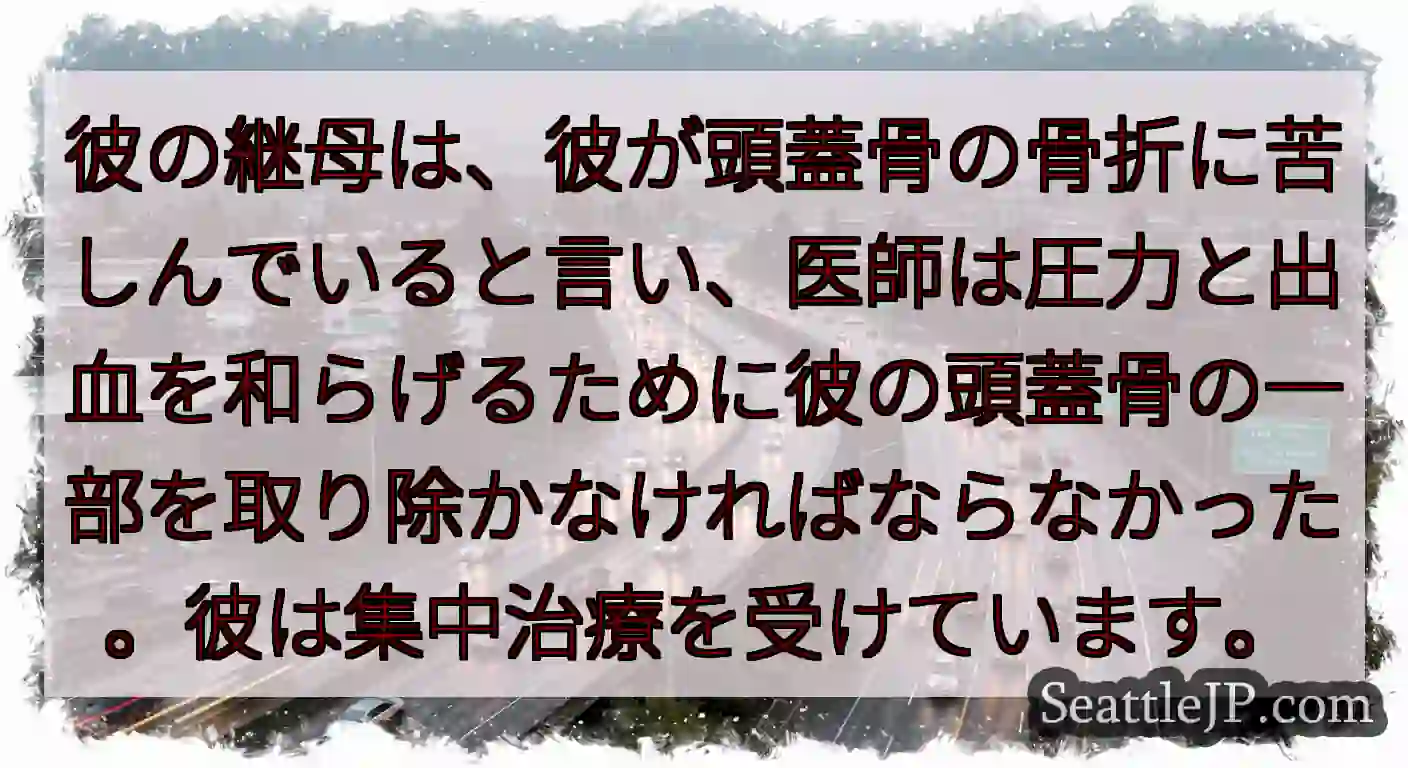 彼の継母は、彼が頭蓋骨の骨折に苦しんでいると言い、医師は圧力と出血を和らげるために彼の頭蓋骨の一部を