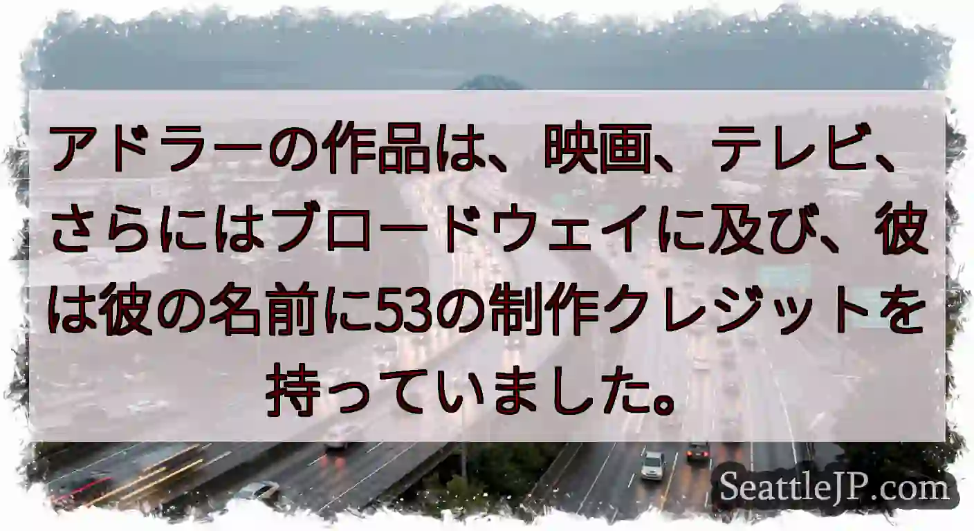 アドラーの作品は、映画、テレビ、さらにはブロードウェイに及び、彼は彼の名前に53の制作クレジットを持