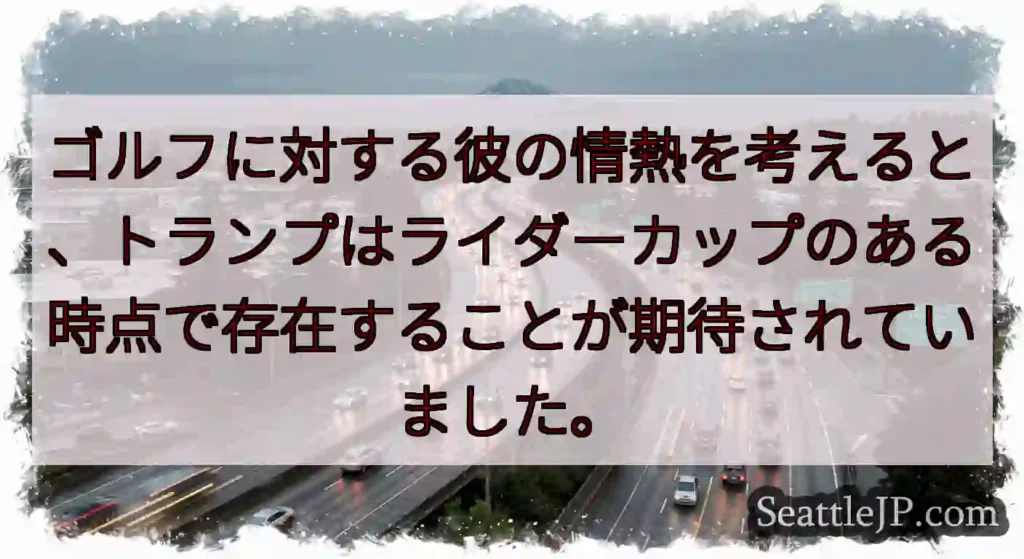 ゴルフに対する彼の情熱を考えると、トランプはライダーカップのある時点で存在することが期待されていまし