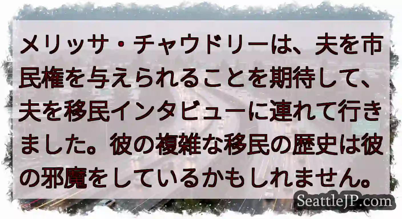 メリッサ・チャウドリーは、夫を市民権を与えられることを期待して、夫を移民インタビューに連れて行きまし