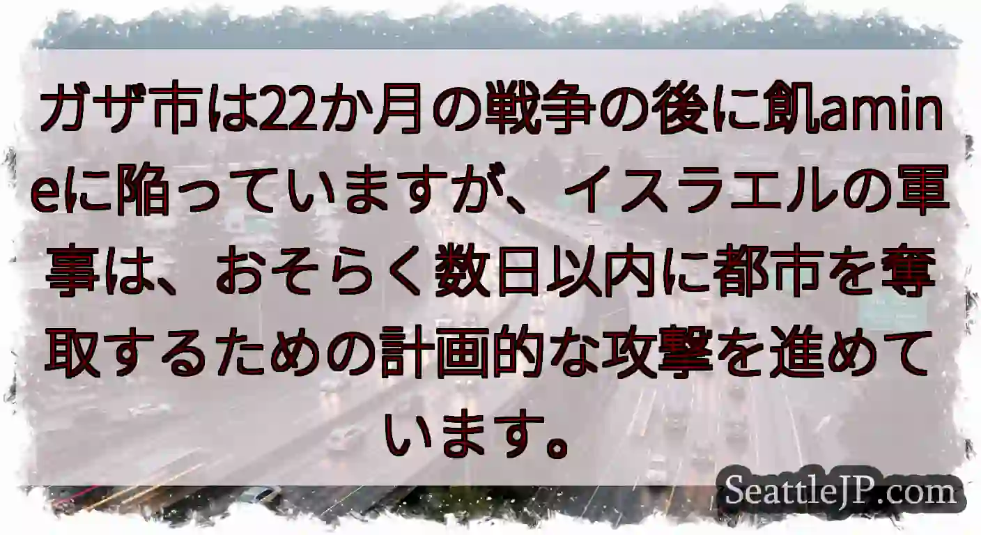 ガザ市は22か月の戦争の後に飢amineに陥っていますが、イスラエルの軍事は、おそらく数日以内に都市