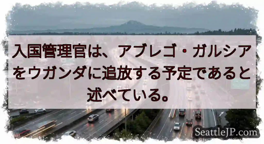 入国管理官は、アブレゴ・ガルシアをウガンダに追放する予定であると述べている。