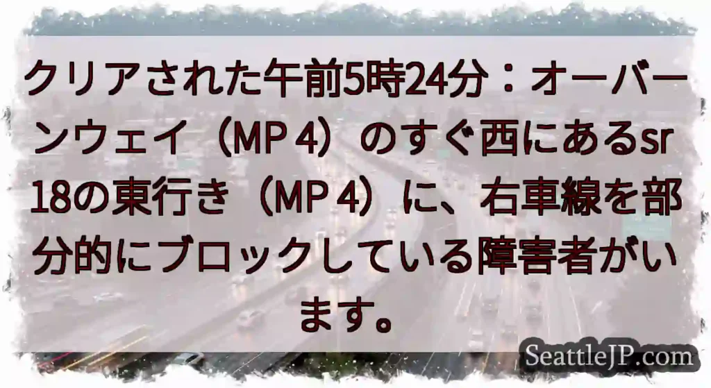 クリアされた午前5時24分：オーバーンウェイ（MP 4）のすぐ西にあるsr 18の東行き（MP
