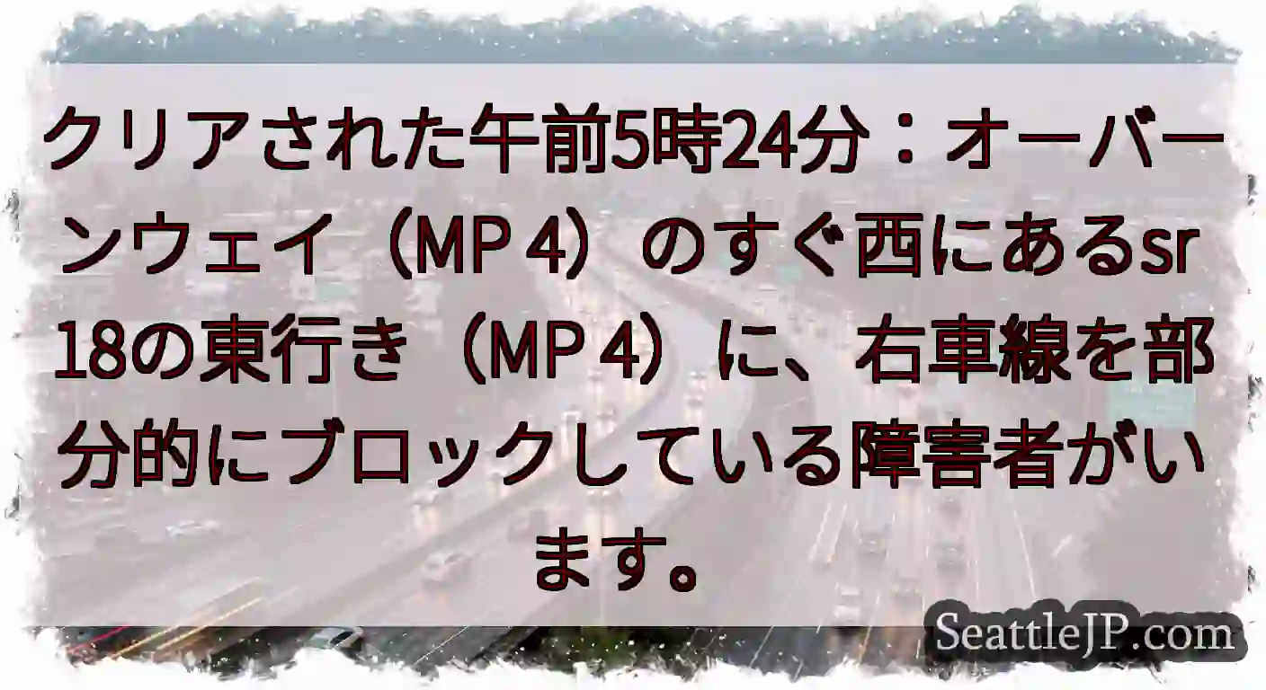 クリアされた午前5時24分：オーバーンウェイ（MP 4）のすぐ西にあるsr 18の東行き（MP