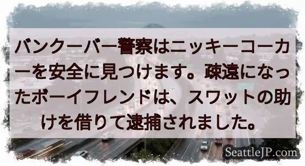 バンクーバー警察はニッキーコーカーを安全に見つけます。疎遠になったボーイフレンドは、スワットの助けを