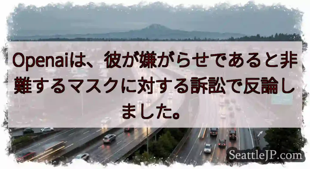 Openaiは、彼が嫌がらせであると非難するマスクに対する訴訟で反論しました。
