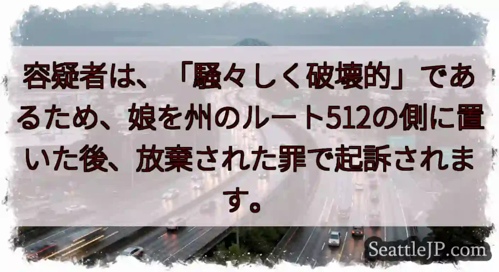 容疑者は、「騒々しく破壊的」であるため、娘を州のルート512の側に置いた後、放棄された罪で起訴されま