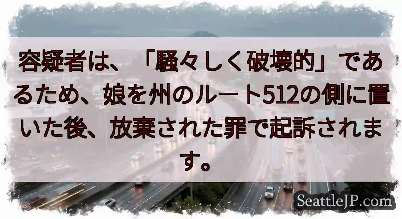 容疑者は、「騒々しく破壊的」であるため、娘を州のルート512の側に置いた後、放棄された罪で起訴されま